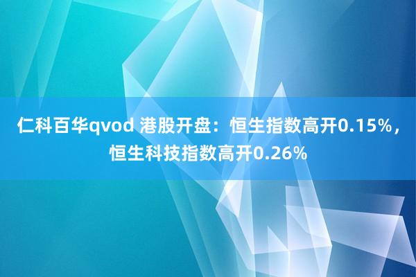 仁科百华qvod 港股开盘：恒生指数高开0.15%，恒生科技指数高开0.26%